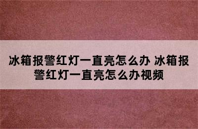 冰箱报警红灯一直亮怎么办 冰箱报警红灯一直亮怎么办视频